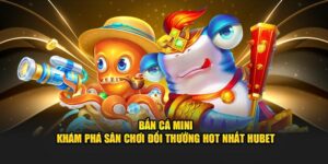 ban-ca-mini-kham-pha-san-choi-doi-thuong-hot-nhat-hubet