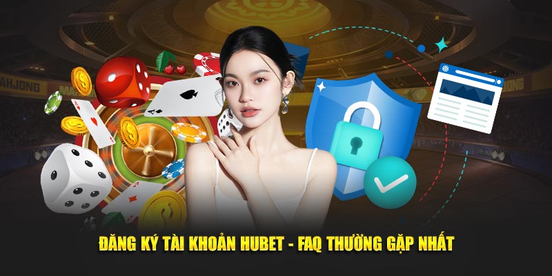 dang-ky-tai-khoan-hubet-faq-thuong-gap-nhat