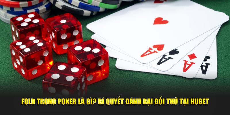 fold-trong-poker-la-gi-bi-quyet-danh-bai-doi-thu-tai-hubet