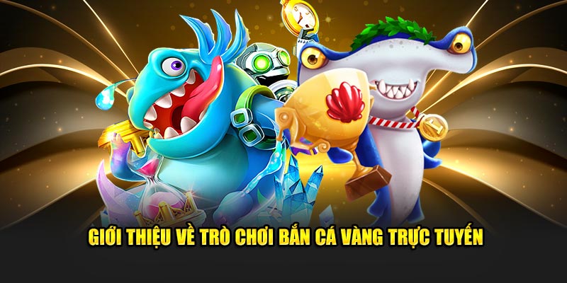 gioi-thieu-ve-tro-choi-ban-ca-vang-truc-tuyen