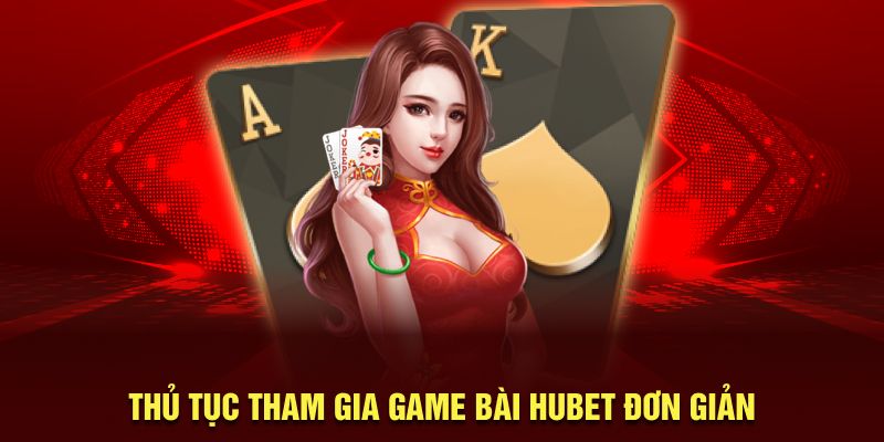 thu-tuc-tham-gia-game-bai-hubet-don-gian-