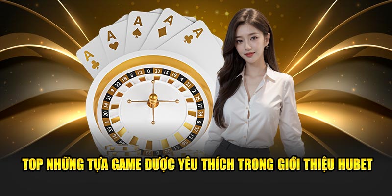 top-nhung-tua-game-duoc-yeu-thich-trong-gioi-thieu-hubet